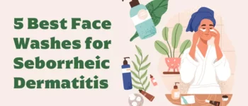 5 Best Face Washes for Seborrheic Dermatitis