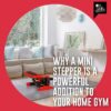 Why a Mini Stepper is a Powerful Addition to Your Home Gym