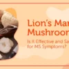 Lion’s Mane Mushroom: Is It Effective and Safe for MS Symptoms?