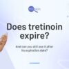 Does tretinoin (Retin-A) expire and can you still use it after its expiration date?