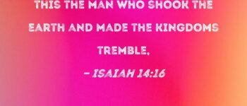 Isaiah 14:16 Those who see you will stare; they will ponder your fate: "Is this the man who shook the earth and made the kingdoms tremble,