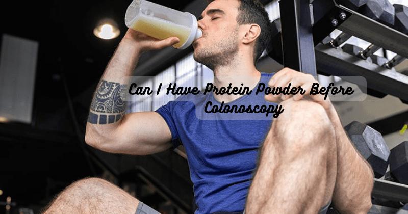 can i drink whey protein before colonoscopy