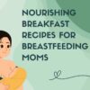 Nourishing Breakfast Recipes for Breastfeeding Moms