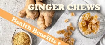 Why You Should Be Eating Ginger Chews and It’s Health Benefits